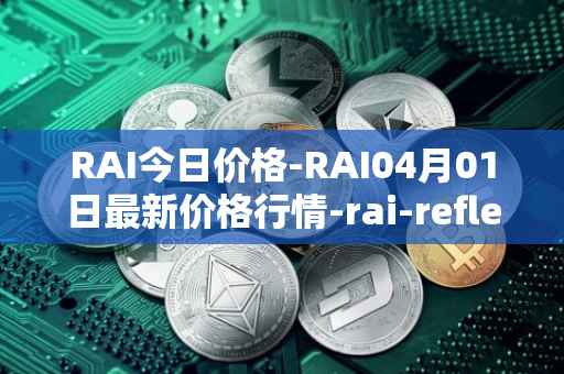 RAI今日价格-RAI04月01日最新价格行情-rai-reflex-index最新走势消息