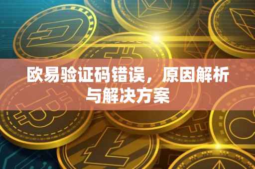 欧易验证码错误，原因解析与解决方案