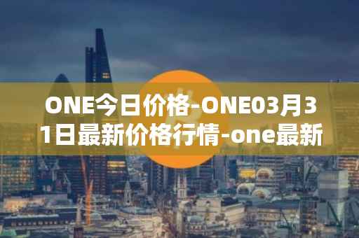 ONE今日价格-ONE03月31日最新价格行情-one最新走势消息
