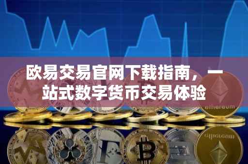 欧易交易官网下载指南，一站式数字货币交易体验