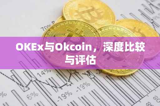 OKEx与Okcoin，深度比较与评估