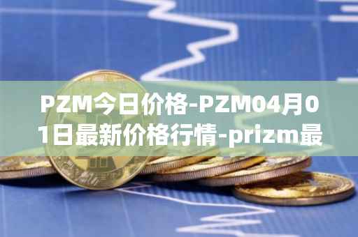 PZM今日价格-PZM04月01日最新价格行情-prizm最新走势消息