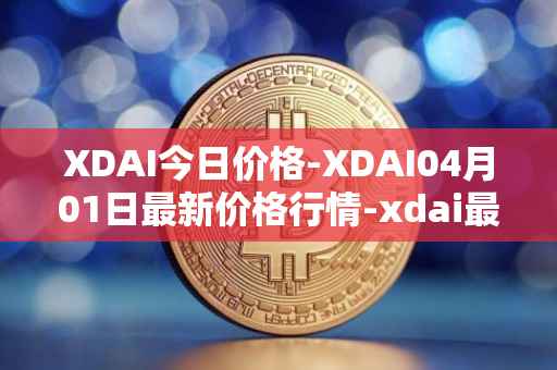 XDAI今日价格-XDAI04月01日最新价格行情-xdai最新走势消息