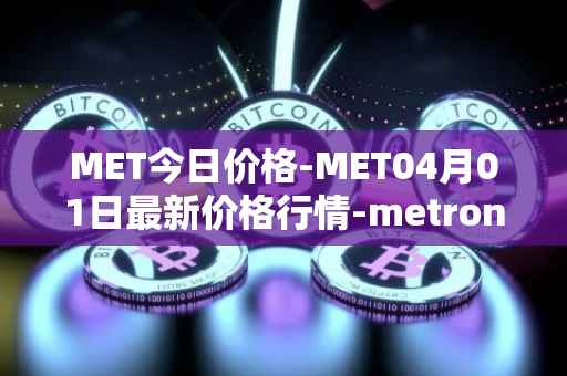 MET今日价格-MET04月01日最新价格行情-metronome最新走势消息