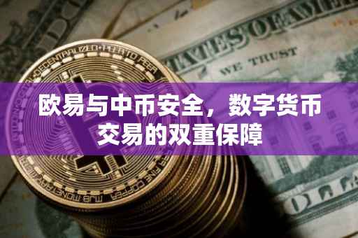 欧易与中币安全，数字货币交易的双重保障