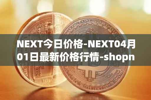 NEXT今日价格-NEXT04月01日最新价格行情-shopnext-nexttoken最新走势消息