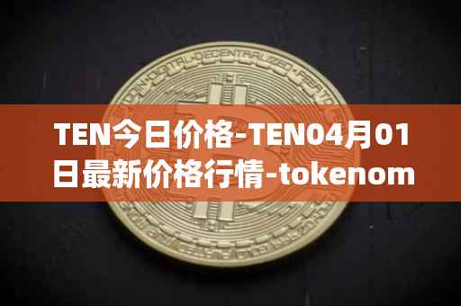 TEN今日价格-TEN04月01日最新价格行情-tokenomy最新走势消息