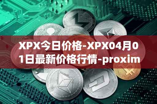 XPX今日价格-XPX04月01日最新价格行情-proximax最新走势消息