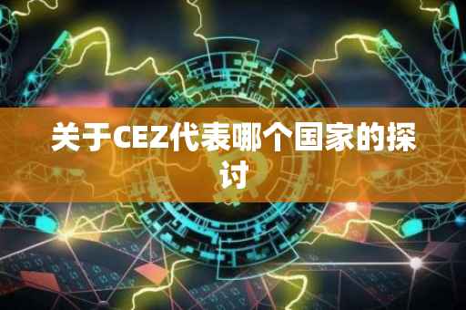 关于CEZ代表哪个国家的探讨