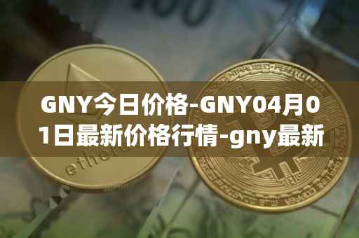 GNY今日价格-GNY04月01日最新价格行情-gny最新走势消息