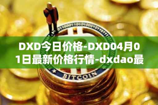 DXD今日价格-DXD04月01日最新价格行情-dxdao最新走势消息
