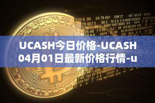 UCASH今日价格-UCASH04月01日最新价格行情-ucash最新走势消息