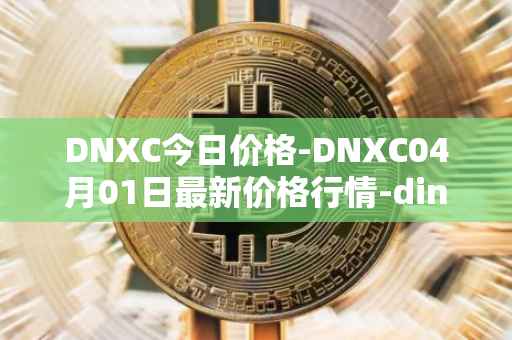 DNXC今日价格-DNXC04月01日最新价格行情-dinox最新走势消息