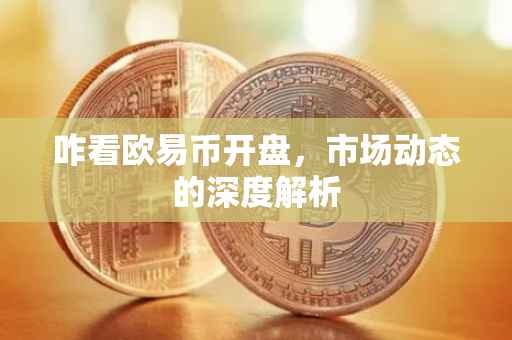 咋看欧易币开盘，市场动态的深度解析