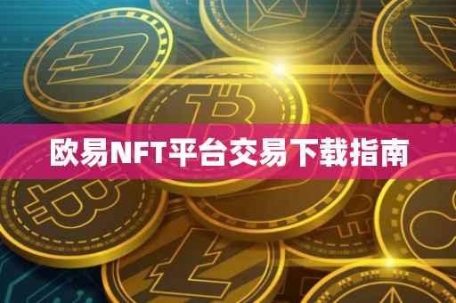 欧易NFT平台交易下载指南