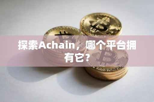 探索Achain，哪个平台拥有它？