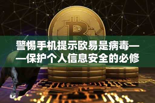警惕手机提示欧易是病毒——保护个人信息安全的必修课