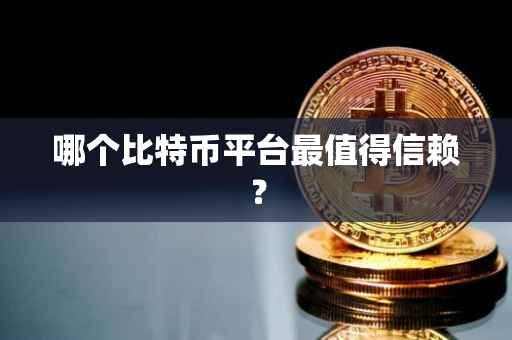 哪个比特币平台最值得信赖？