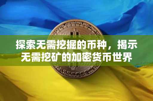 探索无需挖掘的币种，揭示无需挖矿的加密货币世界