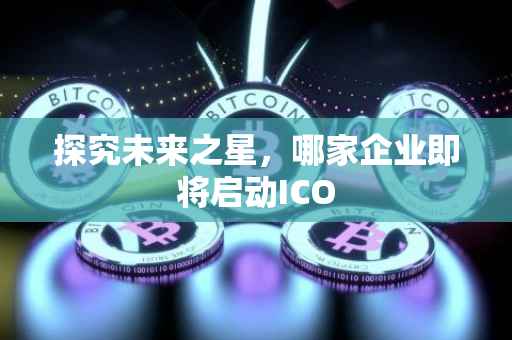 探究未来之星，哪家企业即将启动ICO