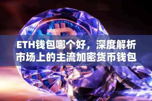 ETH钱包哪个好，深度解析市场上的主流加密货币钱包