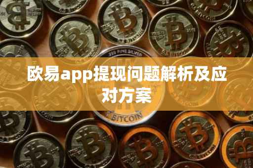 欧易app提现问题解析及应对方案