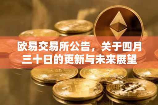 欧易交易所公告，关于四月三十日的更新与未来展望