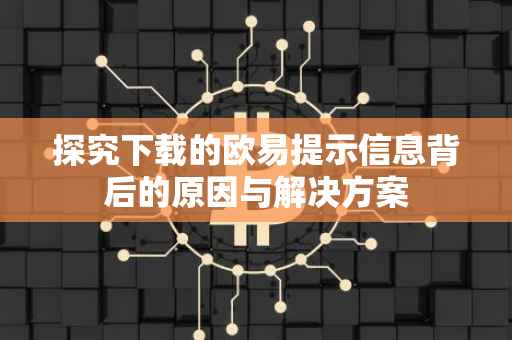 探究下载的欧易提示信息背后的原因与解决方案