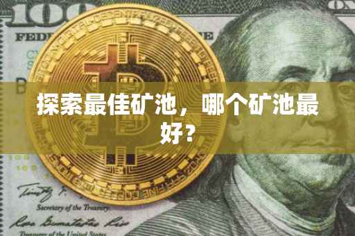 探索最佳矿池，哪个矿池最好？