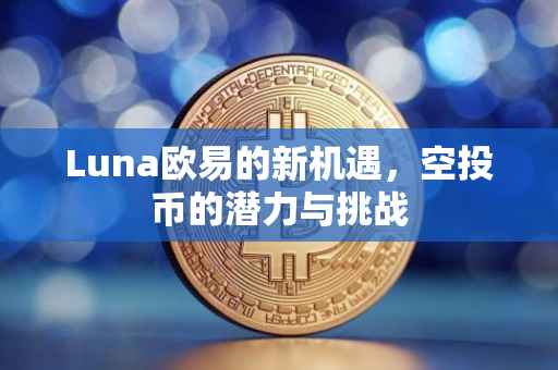 Luna欧易的新机遇，空投币的潜力与挑战