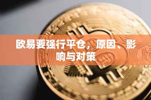 欧易要强行平仓，原因、影响与对策
