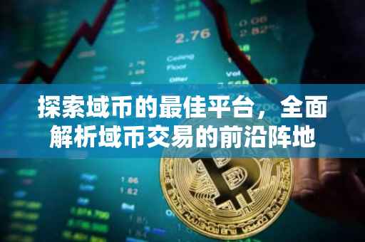 探索域币的最佳平台，全面解析域币交易的前沿阵地