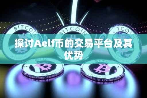 探讨Aelf币的交易平台及其优势