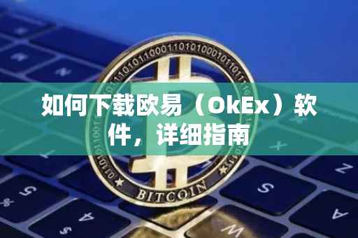 如何下载欧易（OkEx）软件，详细指南