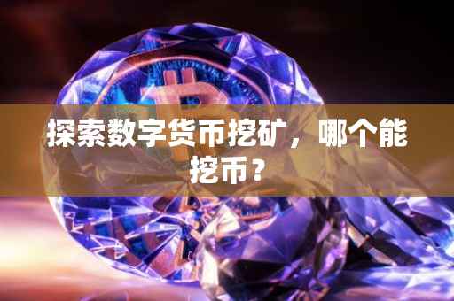 探索数字货币挖矿，哪个能挖币？