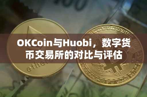 OKCoin与Huobi，数字货币交易所的对比与评估