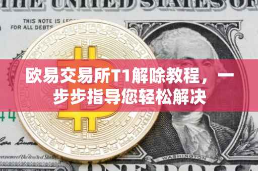 欧易交易所T1解除教程，一步步指导您轻松解决