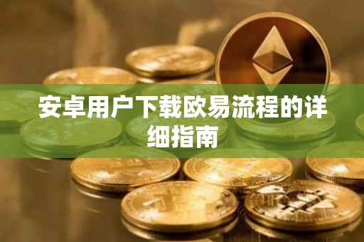 安卓用户下载欧易流程的详细指南