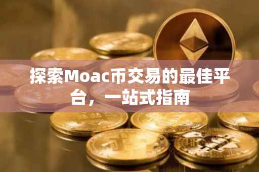 探索Moac币交易的最佳平台，一站式指南