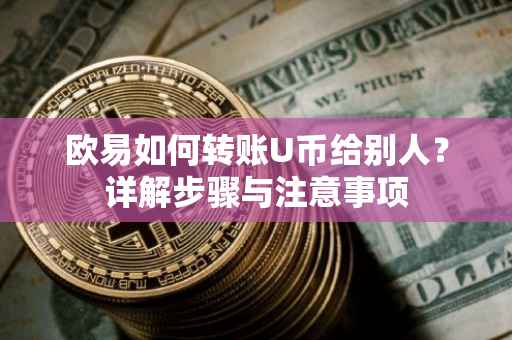 欧易如何转账U币给别人？详解步骤与注意事项