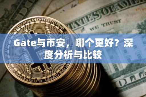 Gate与币安，哪个更好？深度分析与比较