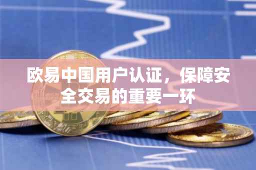欧易中国用户认证，保障安全交易的重要一环