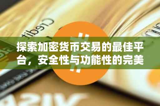 探索加密货币交易的最佳平台，安全性与功能性的完美结合