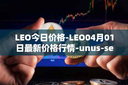 LEO今日价格-LEO04月01日最新价格行情-unus-sed-leo最新走势消息