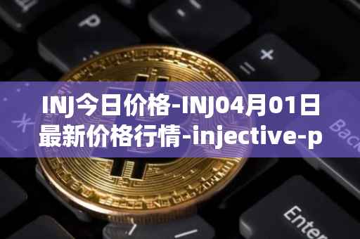 INJ今日价格-INJ04月01日最新价格行情-injective-protocol最新走势消息