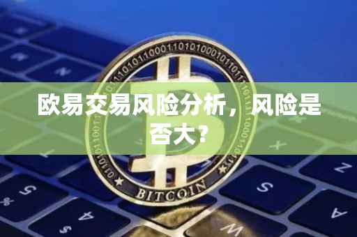 欧易交易风险分析，风险是否大？