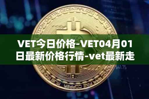 VET今日价格-VET04月01日最新价格行情-vet最新走势消息