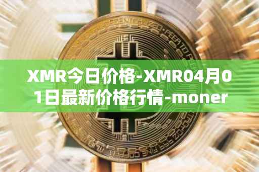 XMR今日价格-XMR04月01日最新价格行情-monero最新走势消息