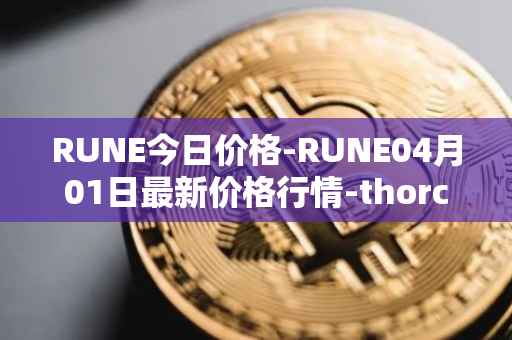 RUNE今日价格-RUNE04月01日最新价格行情-thorchain最新走势消息