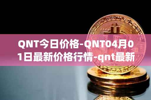 QNT今日价格-QNT04月01日最新价格行情-qnt最新走势消息